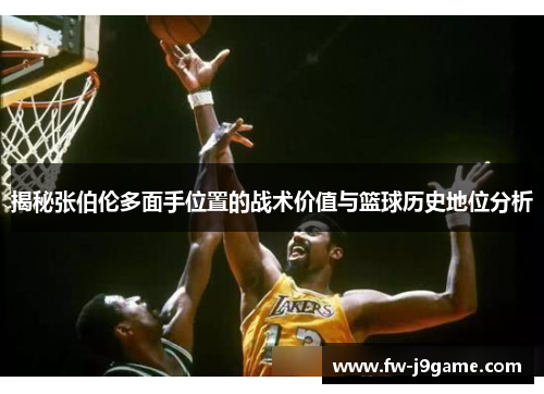 揭秘张伯伦多面手位置的战术价值与篮球历史地位分析