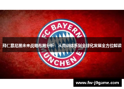 拜仁慕尼黑未来战略布局分析：从青训体系到全球化发展全方位解读