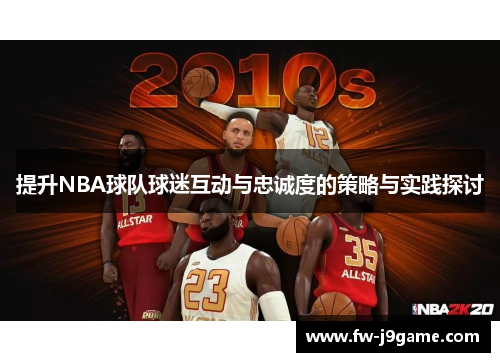 提升NBA球队球迷互动与忠诚度的策略与实践探讨
