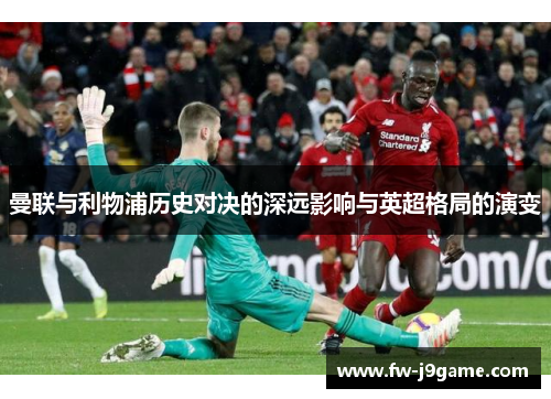曼联与利物浦历史对决的深远影响与英超格局的演变