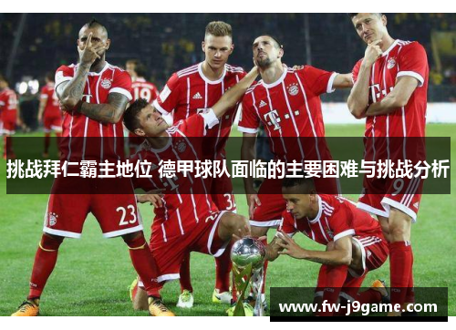 挑战拜仁霸主地位 德甲球队面临的主要困难与挑战分析