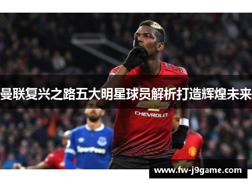 曼联复兴之路五大明星球员解析打造辉煌未来