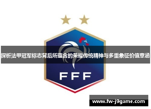 探析法甲冠军标志背后所蕴含的荣耀传统精神与多重象征价值意涵