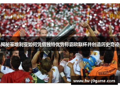 揭秘塞维利亚如何凭借独特优势称霸欧联杯并创造历史奇迹