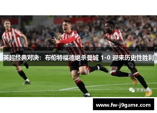 英超经典对决：布伦特福德绝杀曼城 1-0 迎来历史性胜利