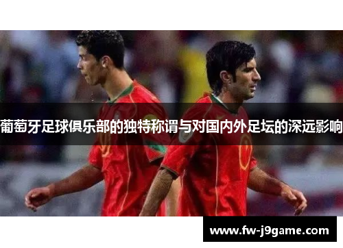 葡萄牙足球俱乐部的独特称谓与对国内外足坛的深远影响