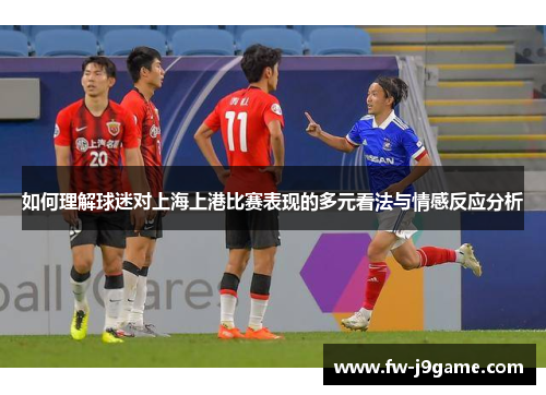 如何理解球迷对上海上港比赛表现的多元看法与情感反应分析