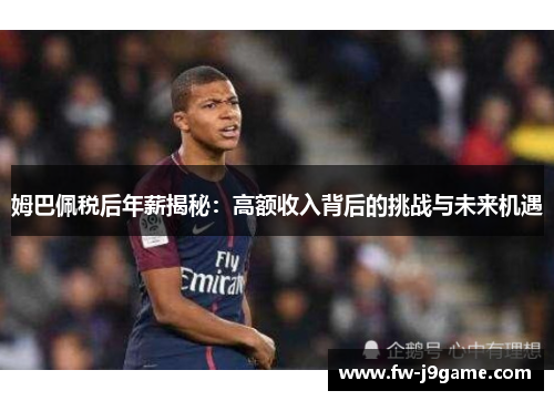 姆巴佩税后年薪揭秘：高额收入背后的挑战与未来机遇