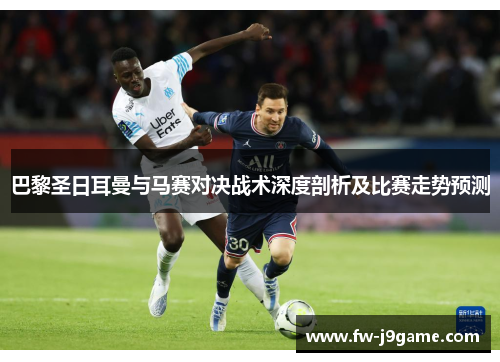 巴黎圣日耳曼与马赛对决战术深度剖析及比赛走势预测