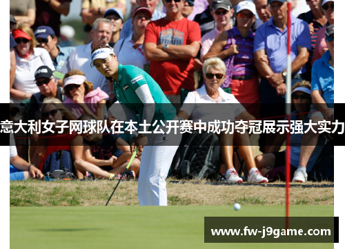 意大利女子网球队在本土公开赛中成功夺冠展示强大实力