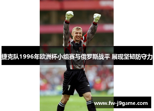 捷克队1996年欧洲杯小组赛与俄罗斯战平 展现坚韧防守力