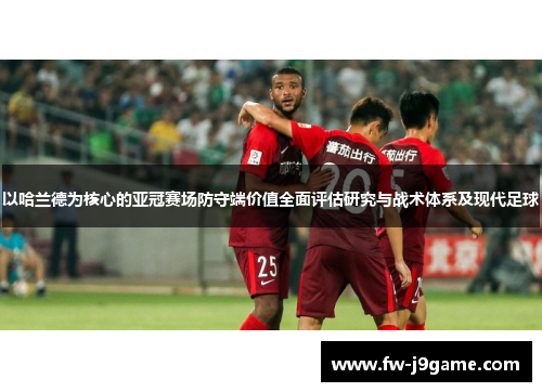 以哈兰德为核心的亚冠赛场防守端价值全面评估研究与战术体系及现代足球
