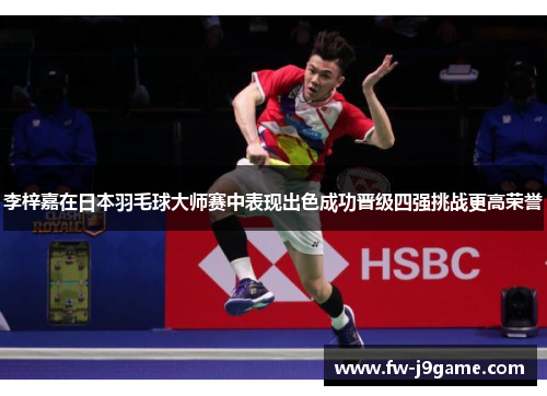 李梓嘉在日本羽毛球大师赛中表现出色成功晋级四强挑战更高荣誉