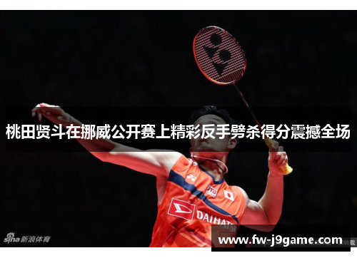 桃田贤斗在挪威公开赛上精彩反手劈杀得分震撼全场