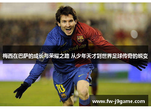 梅西在巴萨的成长与荣耀之路 从少年天才到世界足球传奇的蜕变