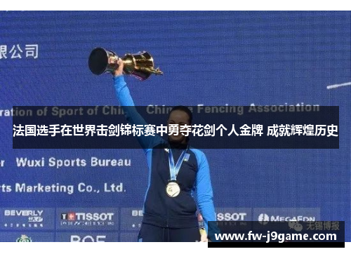 法国选手在世界击剑锦标赛中勇夺花剑个人金牌 成就辉煌历史