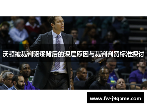 沃顿被裁判驱逐背后的深层原因与裁判判罚标准探讨