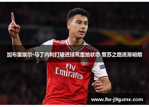 加布里埃尔·马丁内利打破进球荒重拾状态 复苏之路逐渐明朗