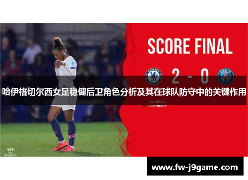 哈伊格切尔西女足稳健后卫角色分析及其在球队防守中的关键作用