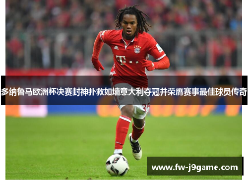 多纳鲁马欧洲杯决赛封神扑救如墙意大利夺冠并荣膺赛事最佳球员传奇