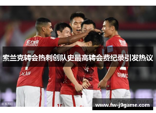 索兰克转会热刺创队史最高转会费纪录引发热议