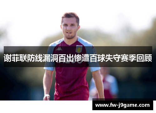 谢菲联防线漏洞百出惨遭百球失守赛季回顾