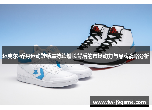 迈克尔·乔丹运动鞋销量持续增长背后的市场动力与品牌战略分析