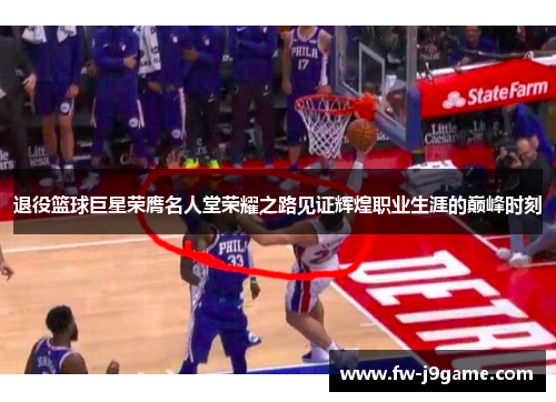 退役篮球巨星荣膺名人堂荣耀之路见证辉煌职业生涯的巅峰时刻