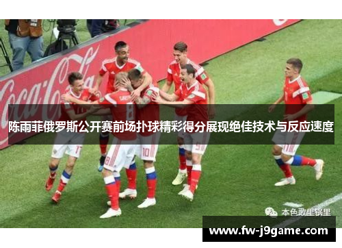 陈雨菲俄罗斯公开赛前场扑球精彩得分展现绝佳技术与反应速度