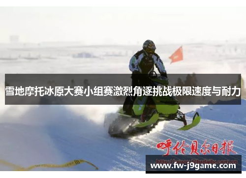 雪地摩托冰原大赛小组赛激烈角逐挑战极限速度与耐力